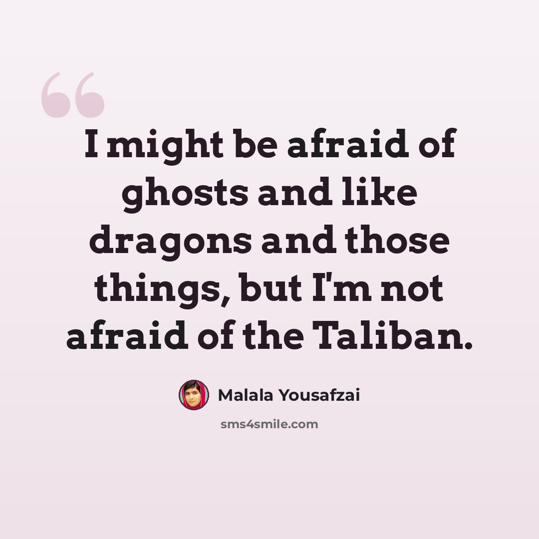 “I might be afraid of ghosts and like dragons and those things, but I'm not afraid of the Taliban.” quote by Malala Yousafzai