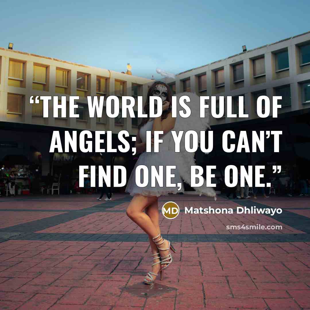 “The world is full of angels; if you can’t find one, be one.” quote by Matshona Dhliwayo