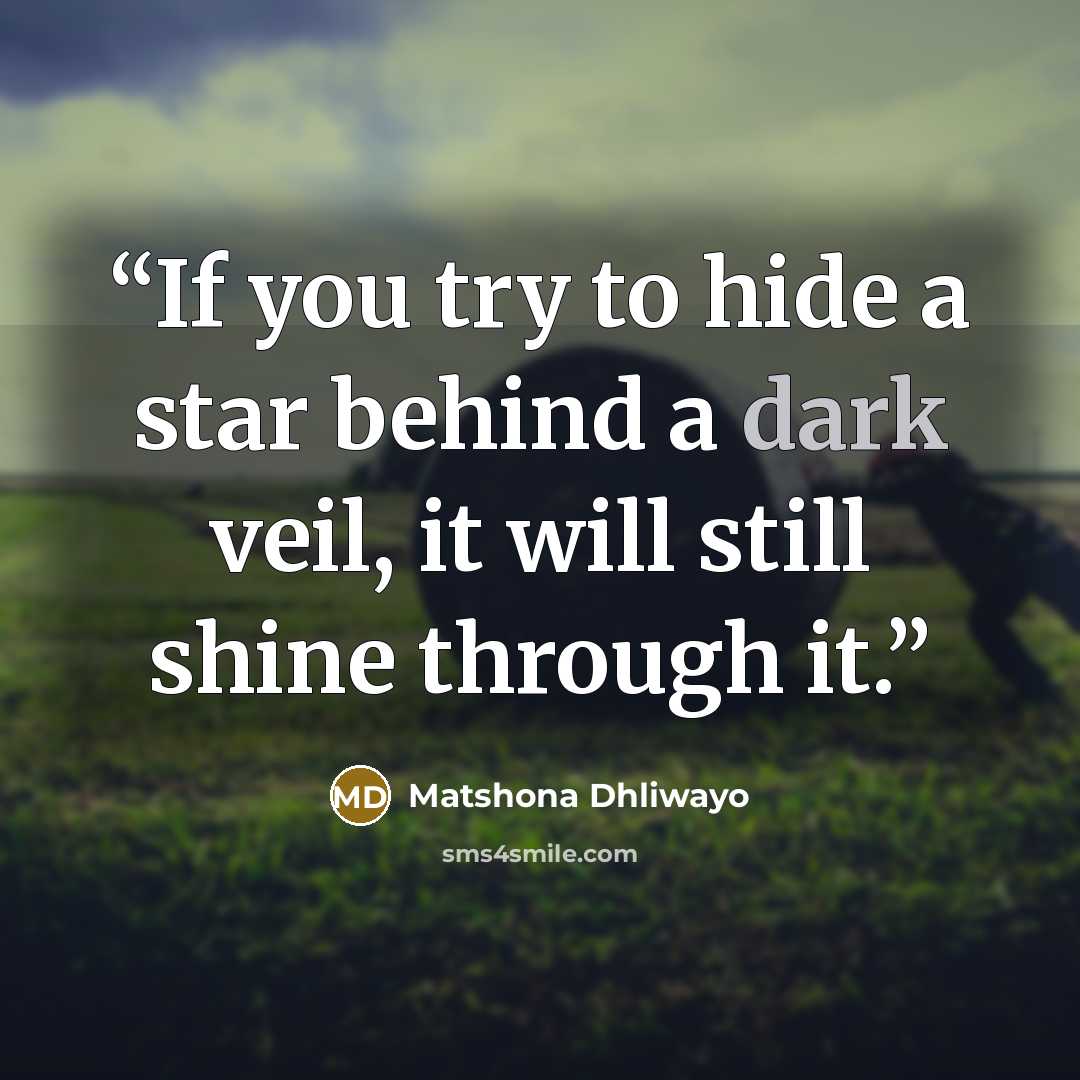 “If you try to hide a star behind a dark veil, it will still shine through it.” quote by Matshona Dhliwayo