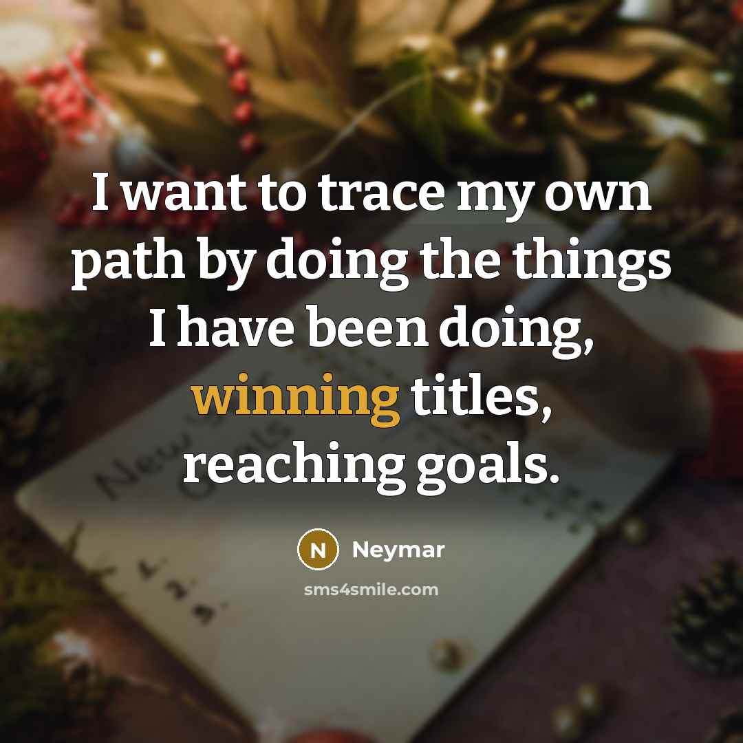 “I want to trace my own path by doing the things I have been doing, winning titles, reaching goals.” quote by Neymar