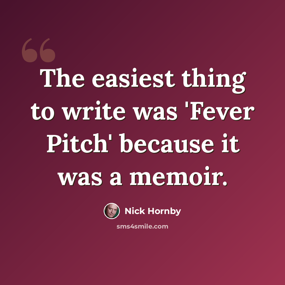 “The easiest thing to write was 'Fever Pitch' because it was a memoir.” quote by Nick Hornby