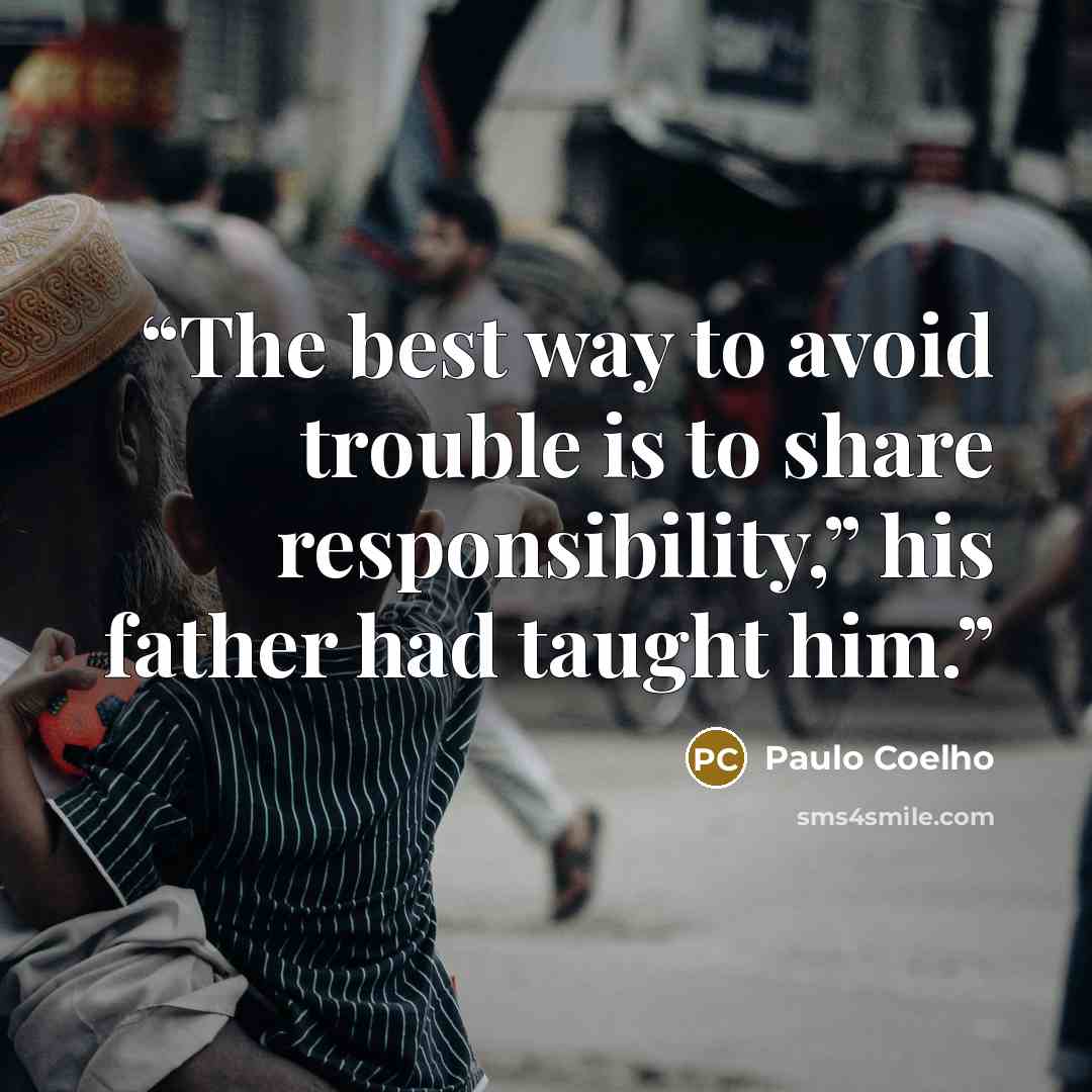 “The best way to avoid trouble is to share responsibility,” his father had taught him.” quote by Paulo Coelho