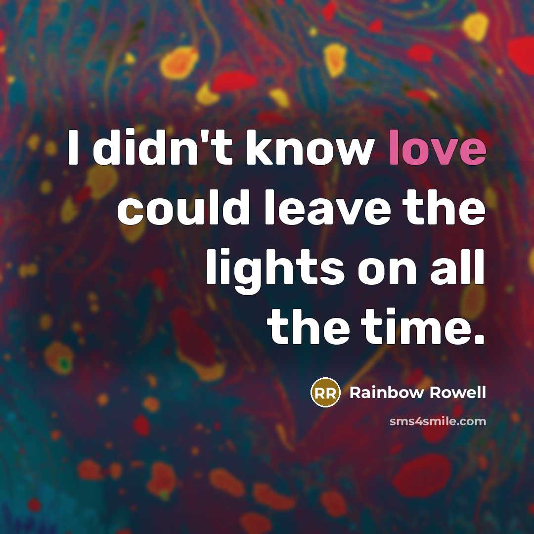 “I didn't know love could leave the lights on all the time.” quote by Rainbow Rowell