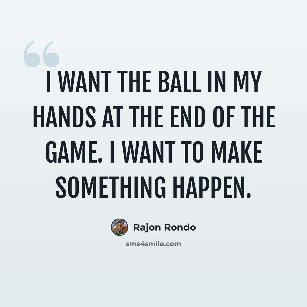 “I want the ball in my hands at the end of the game. I want to make something happen.” quote by Rajon Rondo