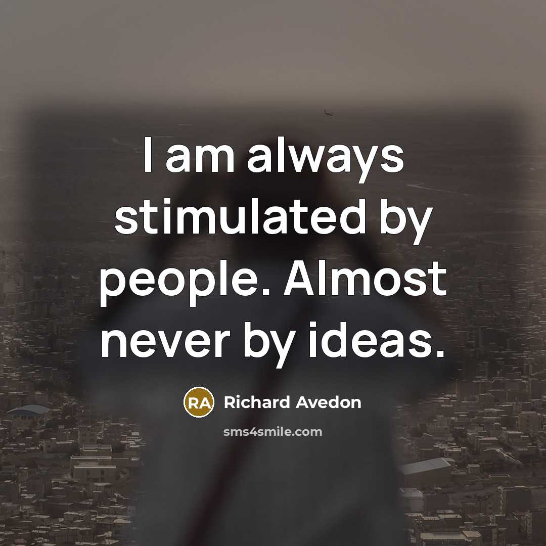 “I am always stimulated by people. Almost never by ideas.” quote by Richard Avedon