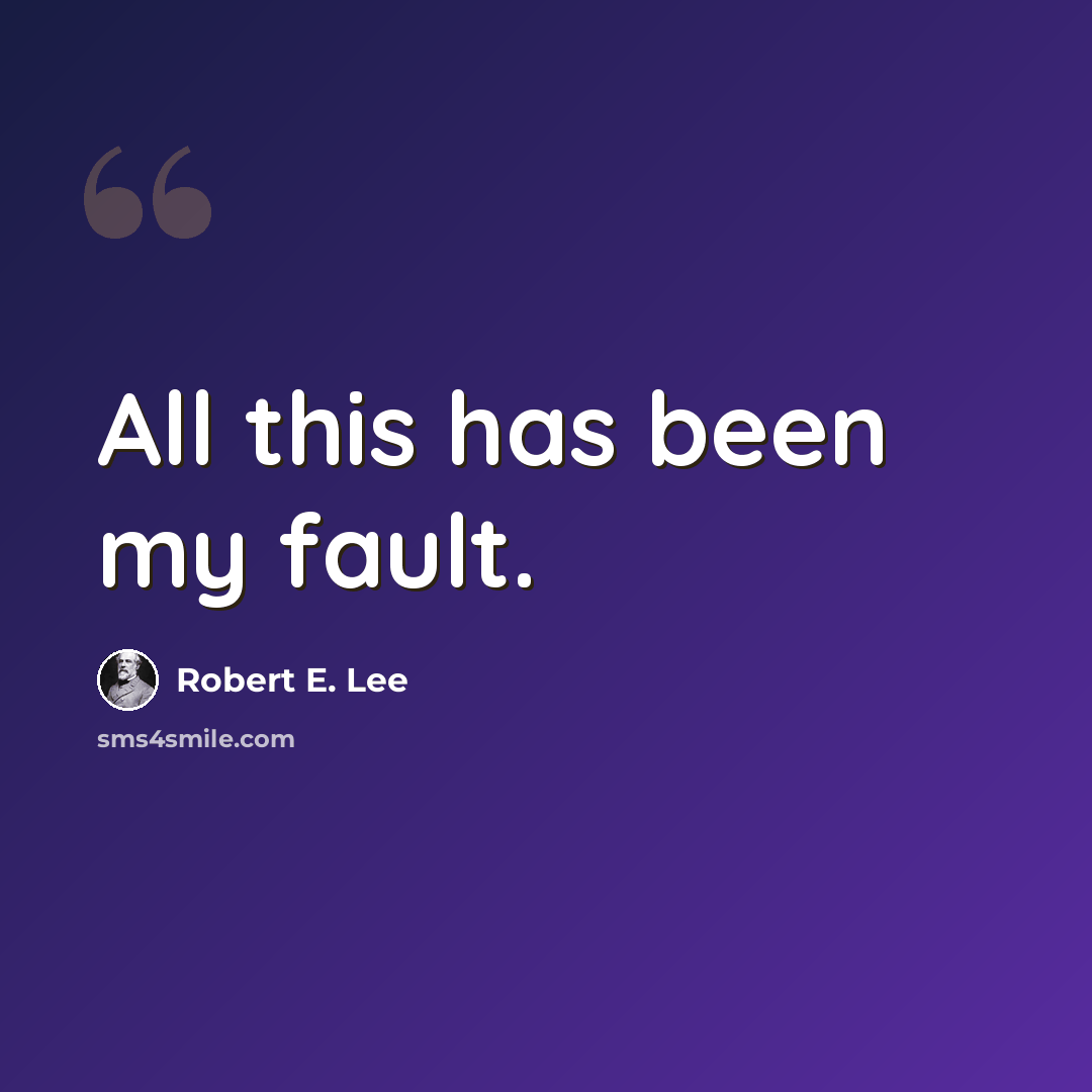 “All this has been my fault.” quote by Robert E. Lee