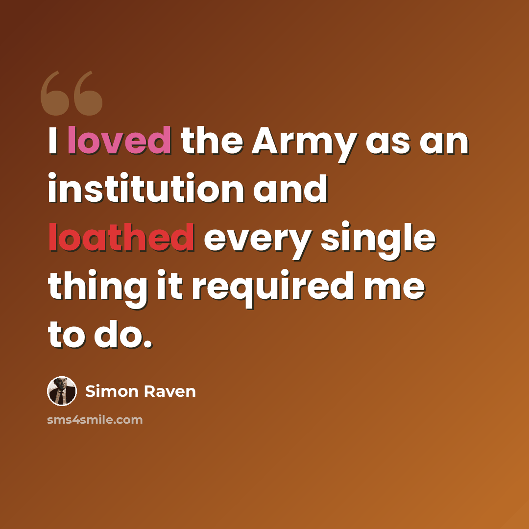 “I loved the Army as an institution and loathed every single thing it required me to do.” quote by Simon Raven
