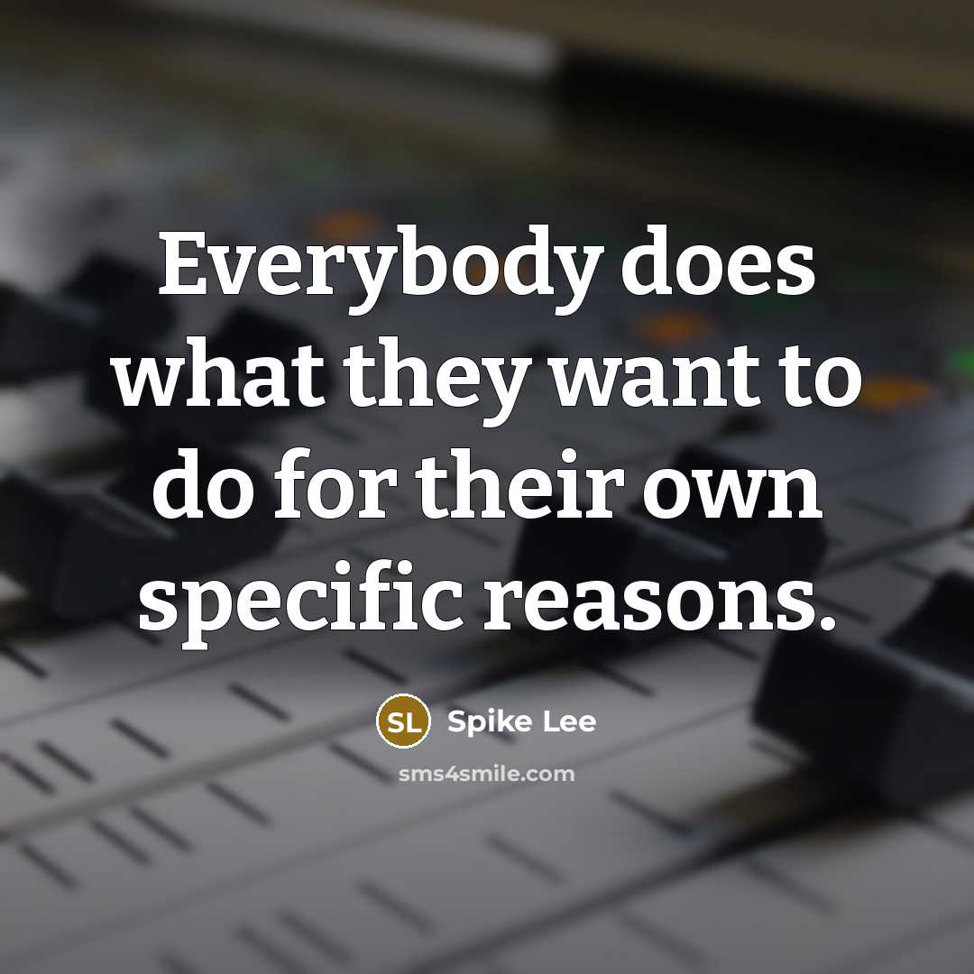 “Everybody does what they want to do for their own specific reasons.” quote by Spike Lee