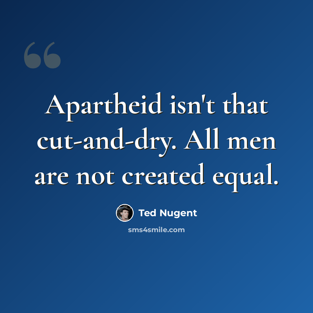 “Apartheid isn't that cut-and-dry. All men are not created equal.” quote by Ted Nugent
