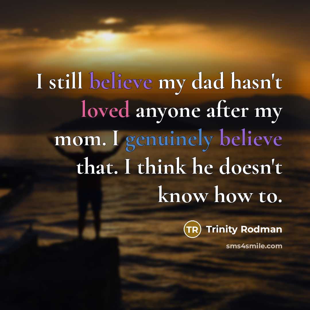 “I still believe my dad hasn't loved anyone after my mom. I genuinely believe that. I think he doesn't know how to.” quote by Trinity Rodman
