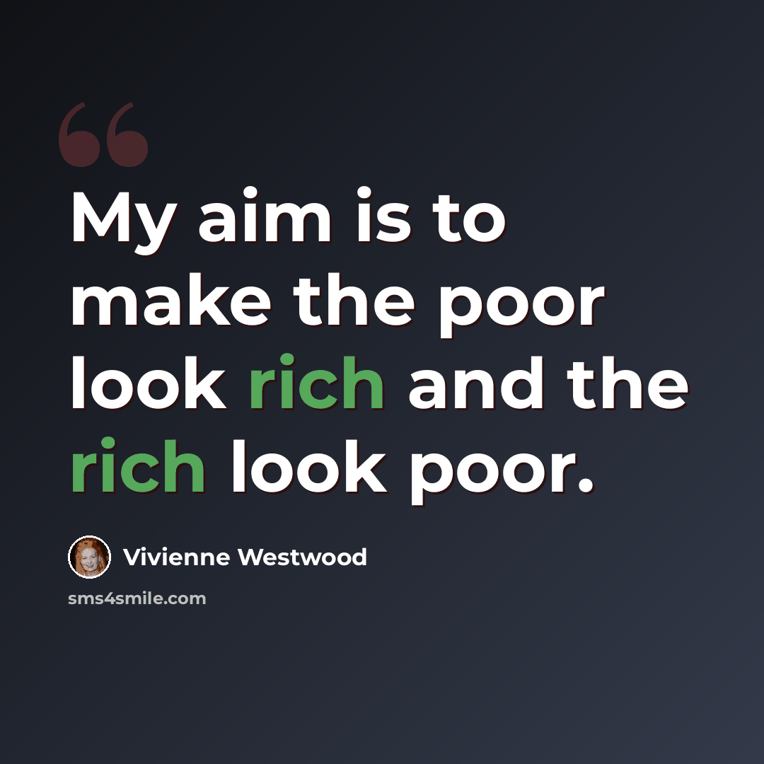 “My aim is to make the poor look rich and the rich look poor.” quote by Vivienne Westwood
