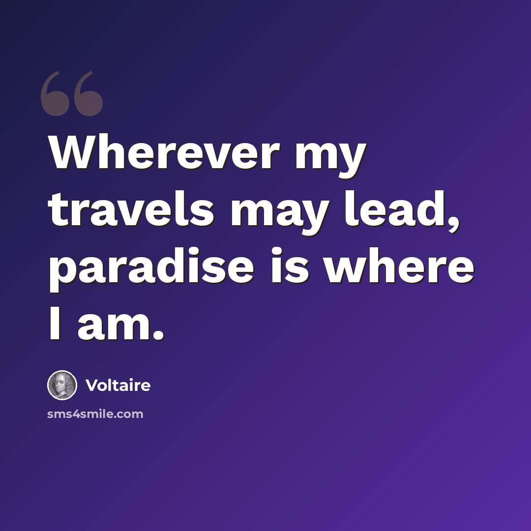 “Wherever my travels may lead, paradise is where I am.” quote by Voltaire