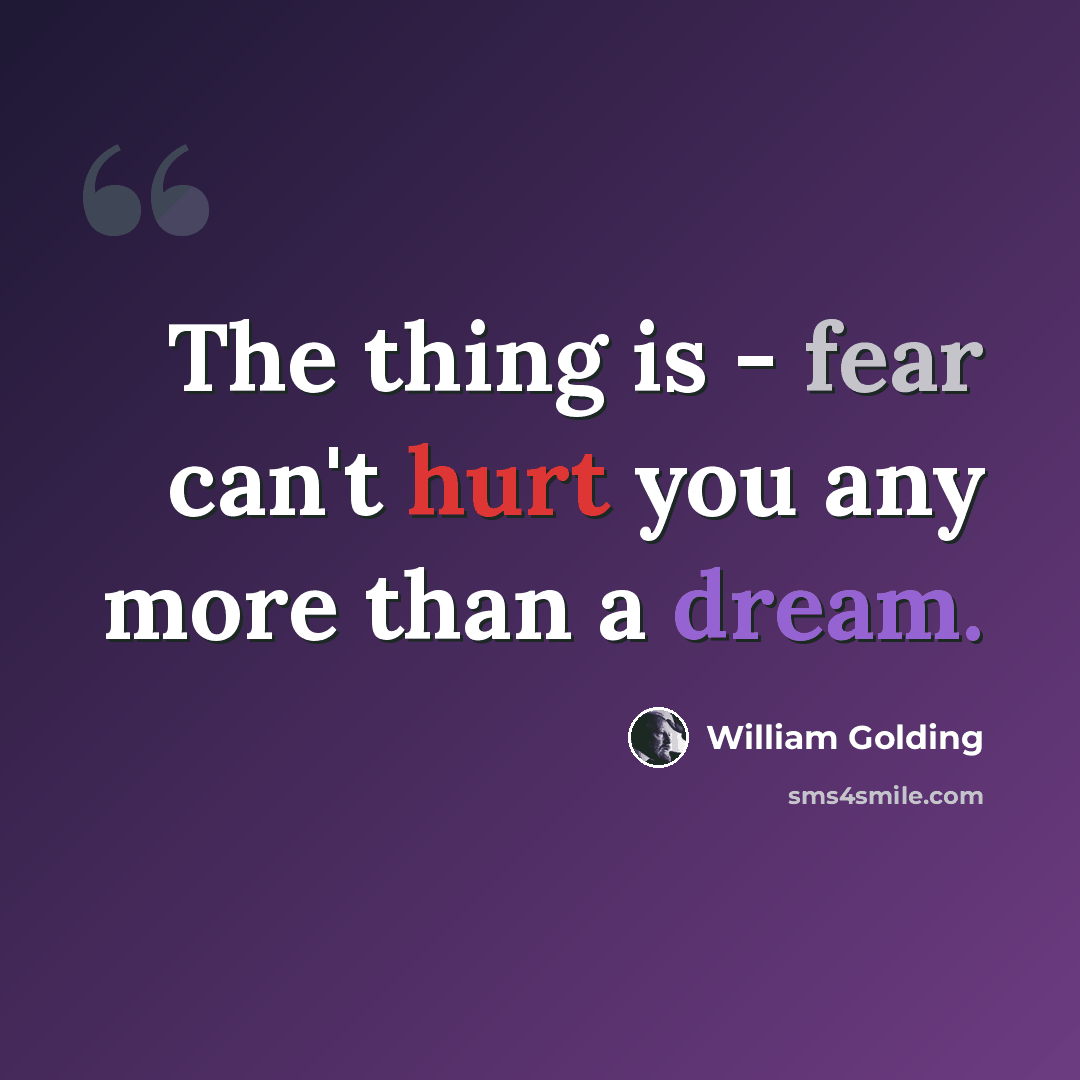 “The thing is - fear can't hurt you any more than a dream.” quote by William Golding