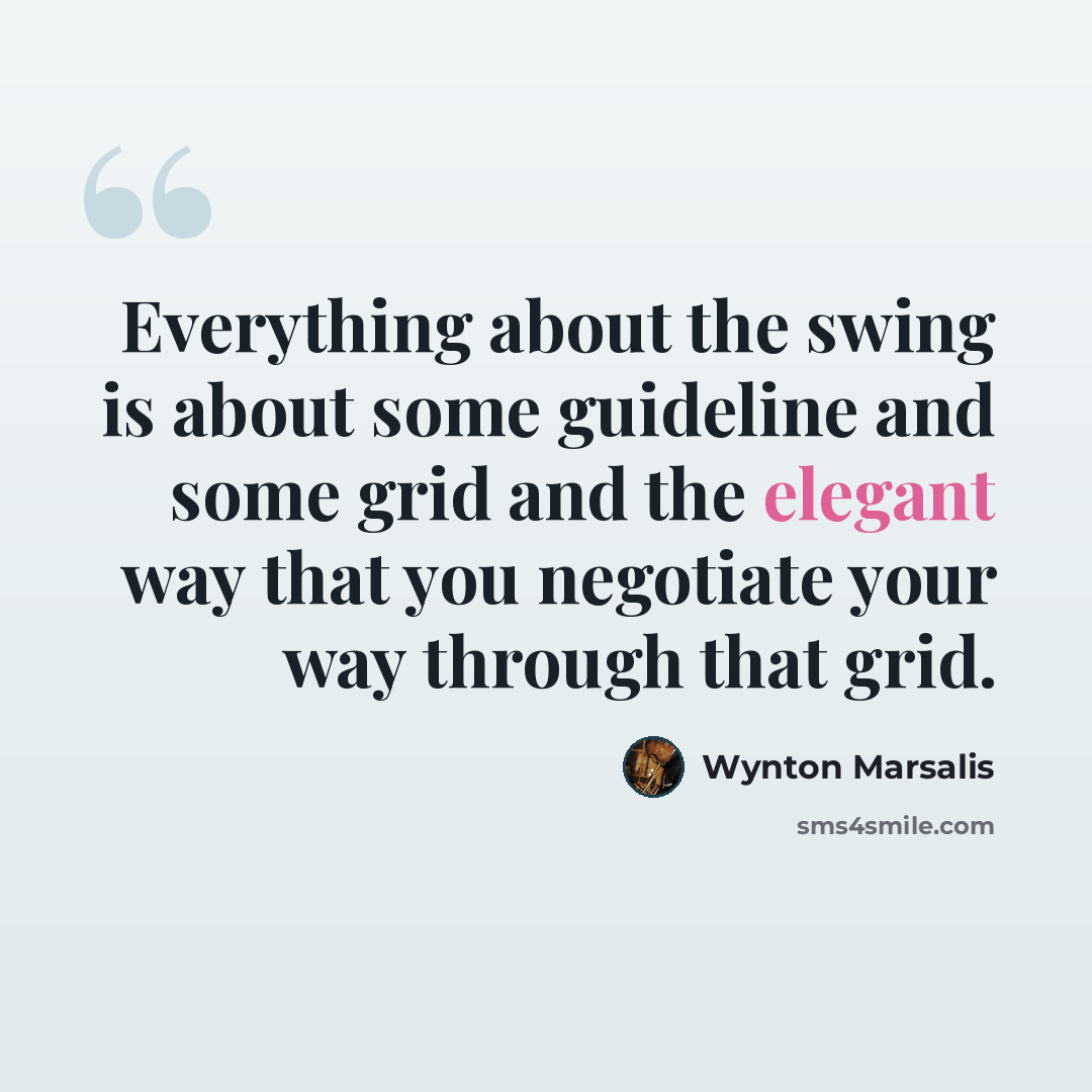 “Everything about the swing is about some guideline and some grid and the elegant way that you negotiate your way through that grid.” quote by Wynton Marsalis