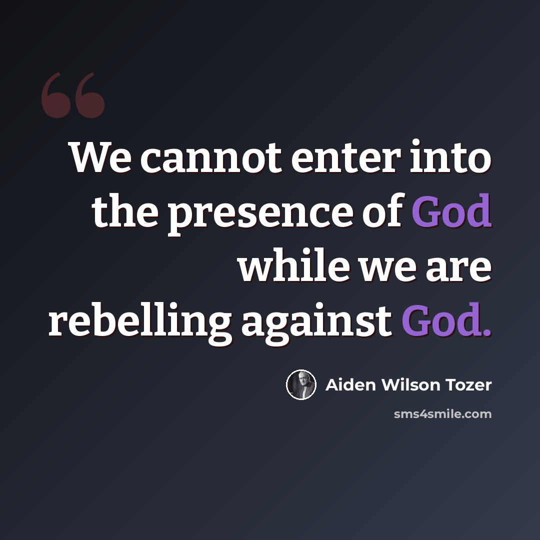 “We cannot enter into the presence of God while we are rebelling against God.” quote by Aiden Wilson Tozer