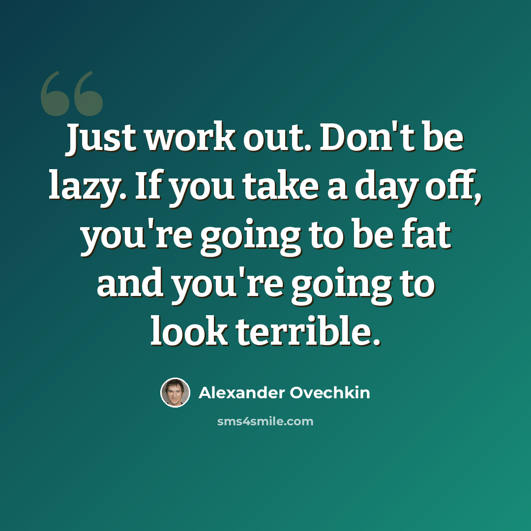 “Just work out. Don't be lazy. If you take a day off, you're going to be fat and you're going to look terrible.” quote by Alexander Ovechkin