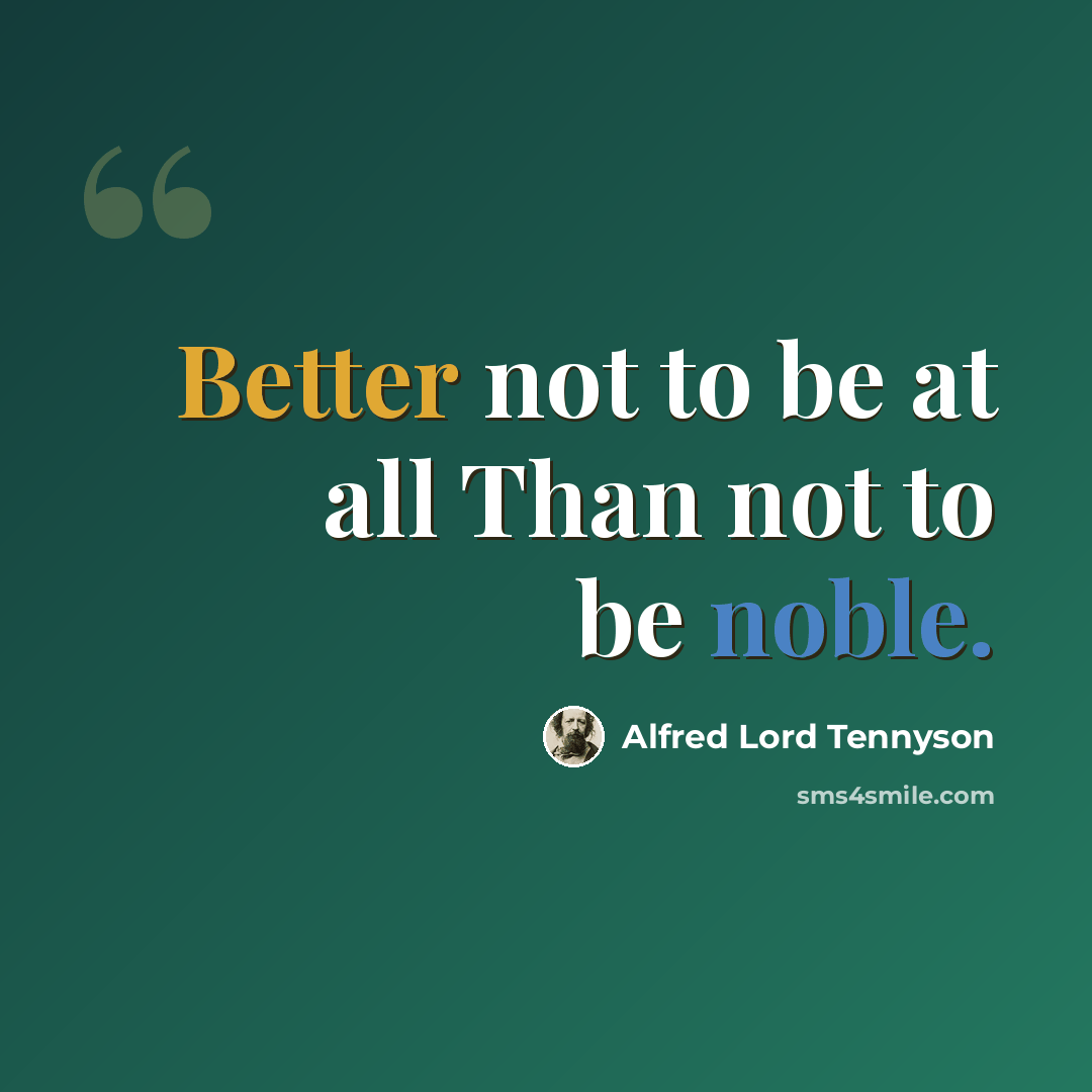 “Better not to be at all Than not to be noble.” quote by Alfred Lord Tennyson