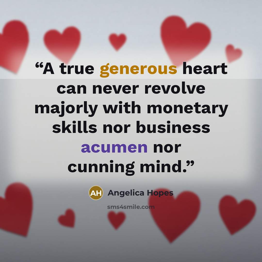“A true generous heart can never revolve majorly with monetary skills nor business acumen nor cunning mind.” quote by Angelica Hopes