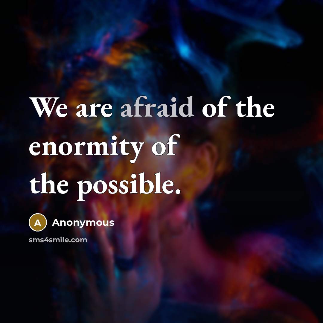 “We are afraid of the enormity of the possible.” quote by Anonymous