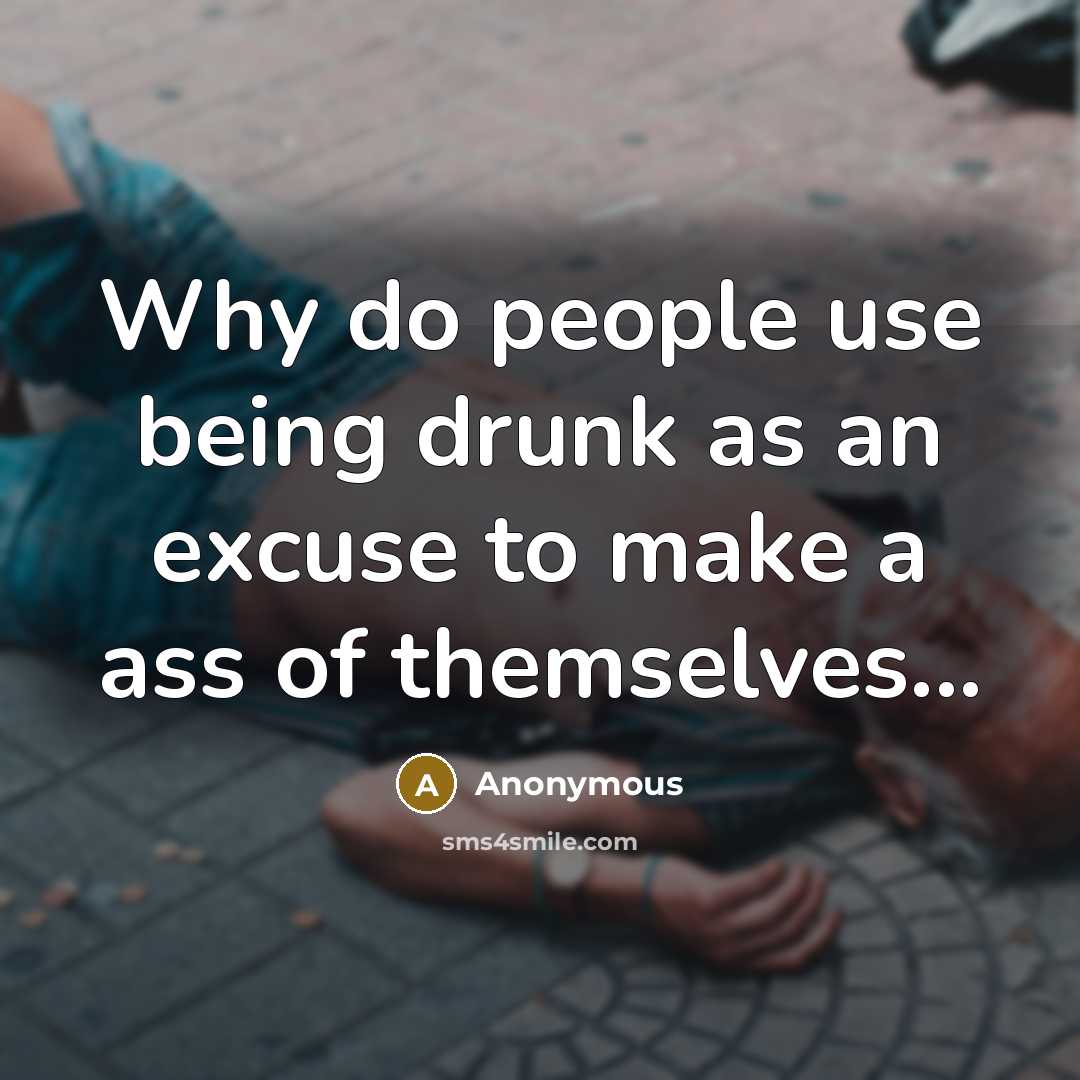 “Why do people use being drunk as an excuse to make a ass of themselves...” quote by Anonymous