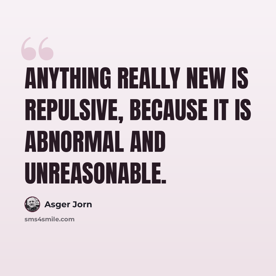 “Anything really new is repulsive, because it is abnormal and unreasonable.” quote by Asger Jorn