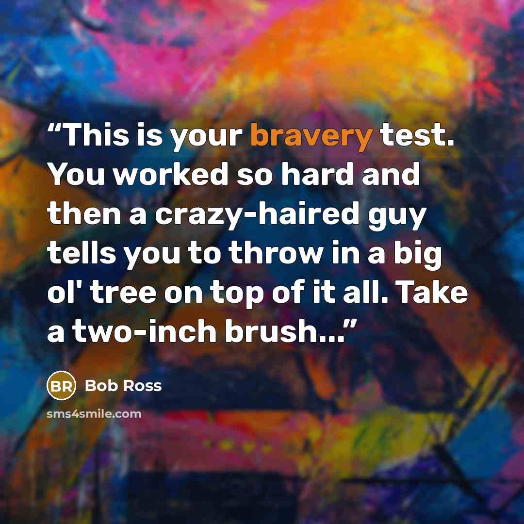 “This is your bravery test. You worked so hard and then a crazy-haired guy tells you to throw in a big ol' tree on top of it all. Take a two-inch brush...” quote by Bob Ross