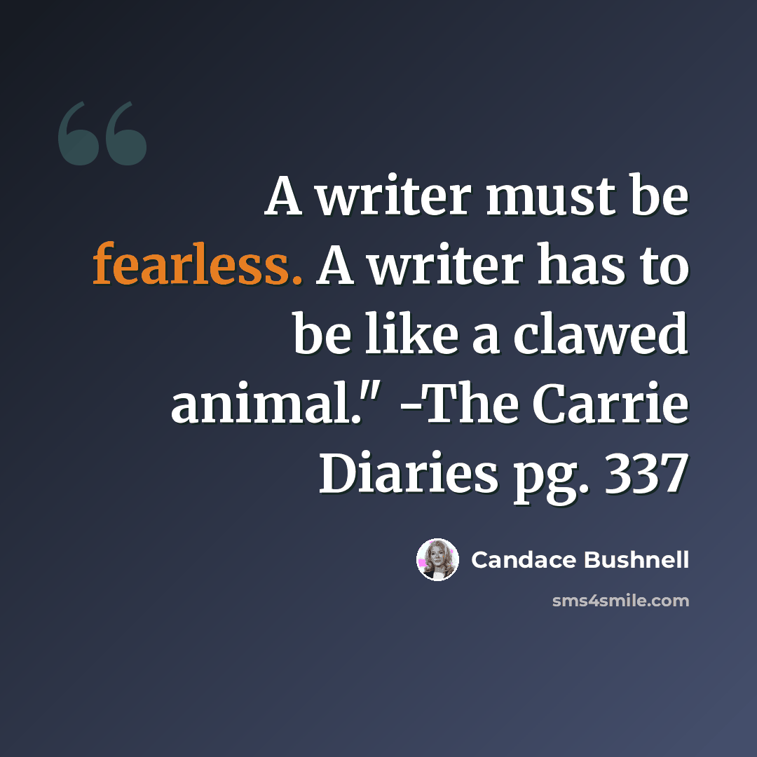 “A writer must be fearless. A writer has to be like a clawed animal." -The Carrie Diaries pg. 337” quote by Candace Bushnell