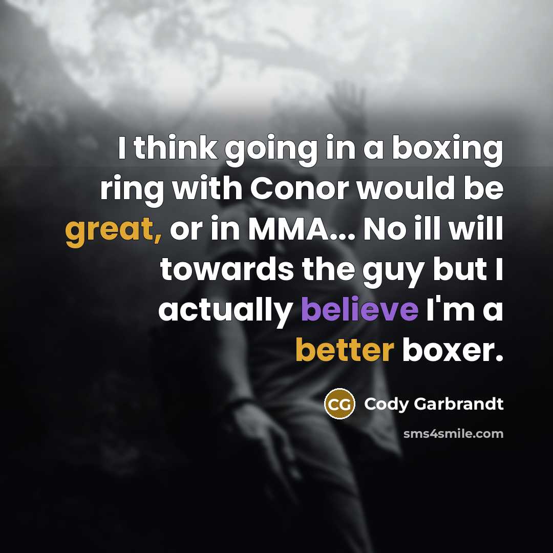 “I think going in a boxing ring with Conor would be great, or in MMA... No ill will towards the guy but I actually believe I'm a better boxer.” quote by Cody Garbrandt