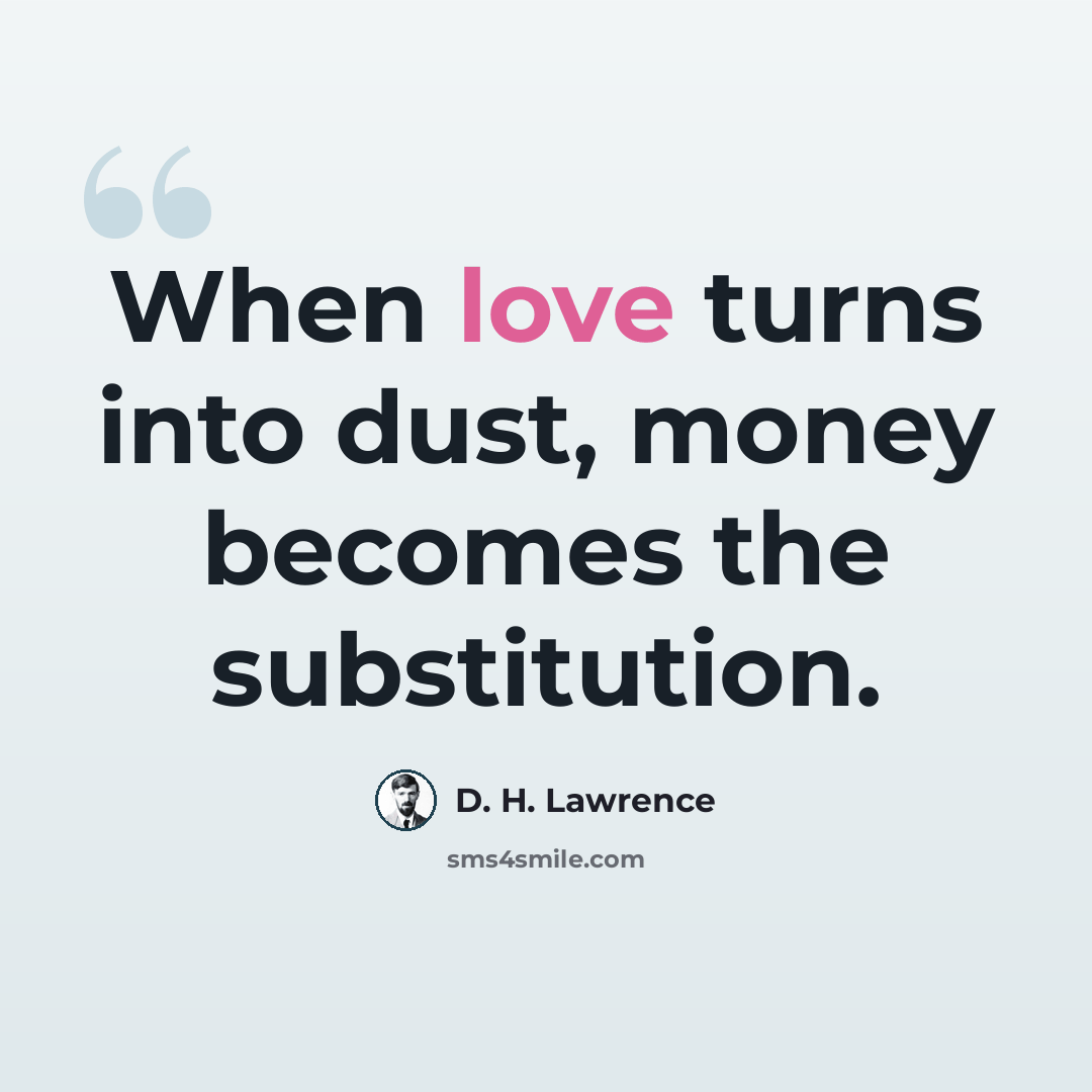 “When love turns into dust, money becomes the substitution.” quote by D. H. Lawrence