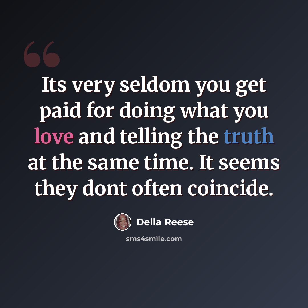 “Its very seldom you get paid for doing what you love and telling the truth at the same time. It seems they dont often coincide.” quote by Della Reese