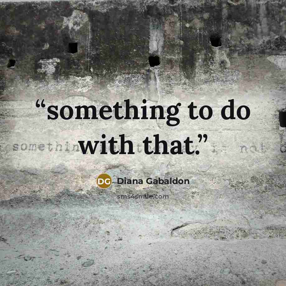 “something to do with that.” quote by Diana Gabaldon