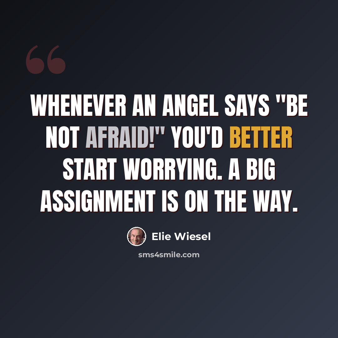 “Whenever an angel says "Be not afraid!" you'd better start worrying. A big assignment is on the way.” quote by Elie Wiesel