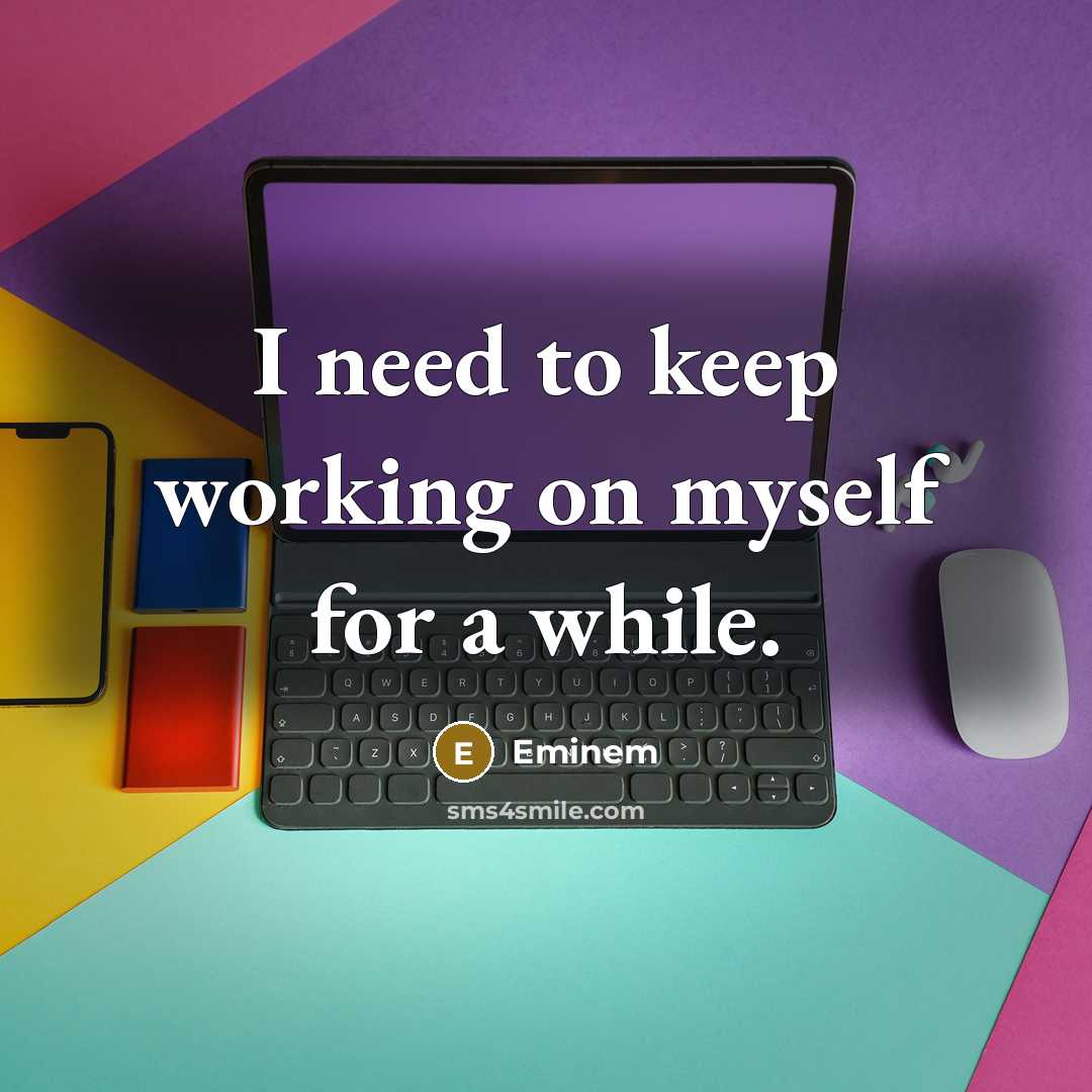 “I need to keep working on myself for a while.” quote by Eminem