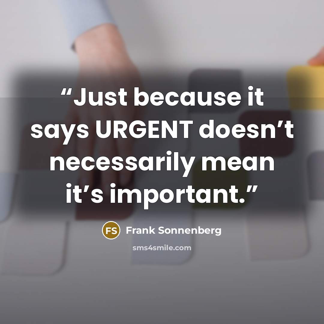 “Just because it says URGENT doesn’t necessarily mean it’s important.” quote by Frank Sonnenberg