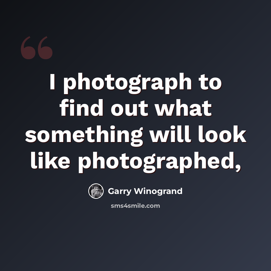“I photograph to find out what something will look like photographed,” quote by Garry Winogrand