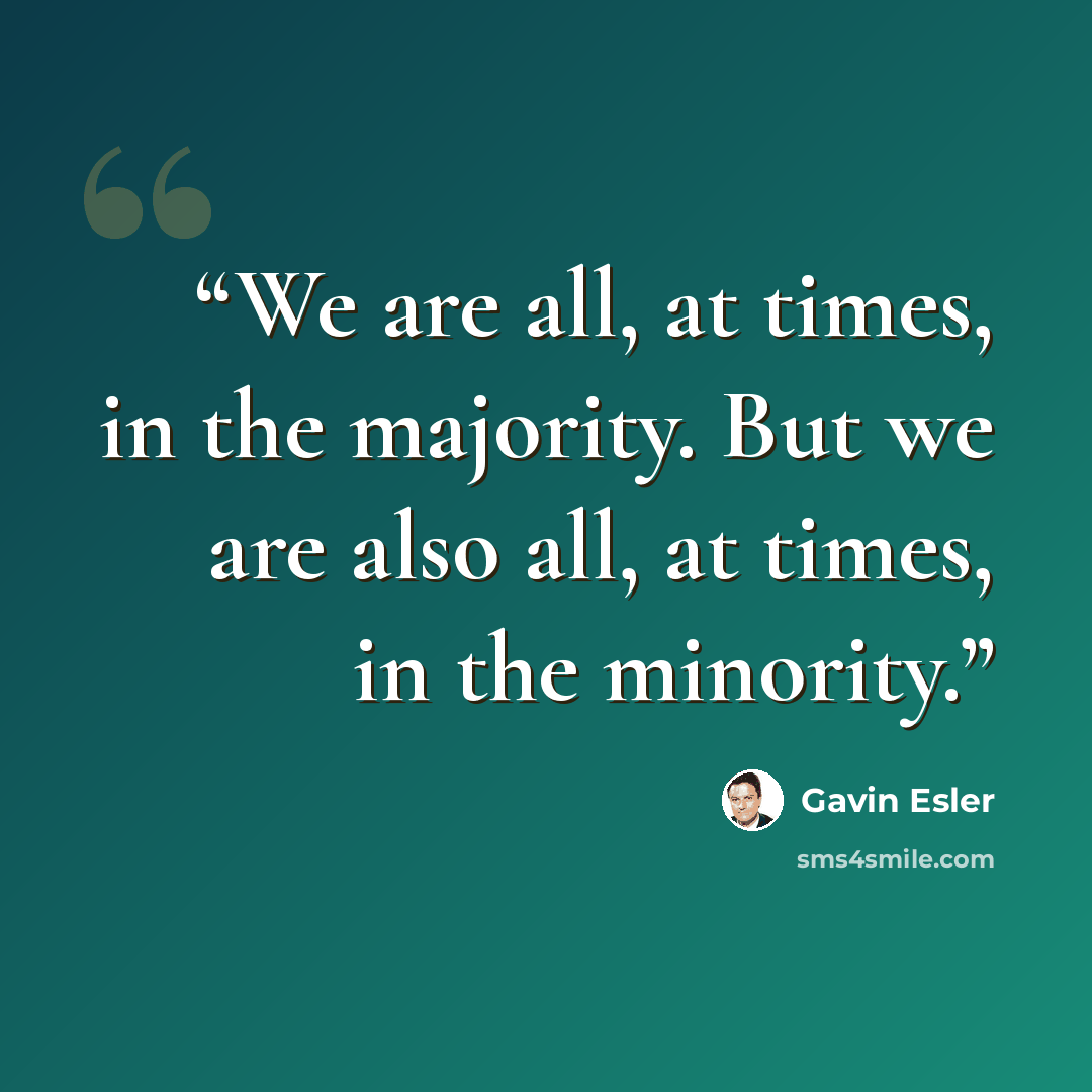 “We are all, at times, in the majority. But we are also all, at times, in the minority.” quote by Gavin Esler
