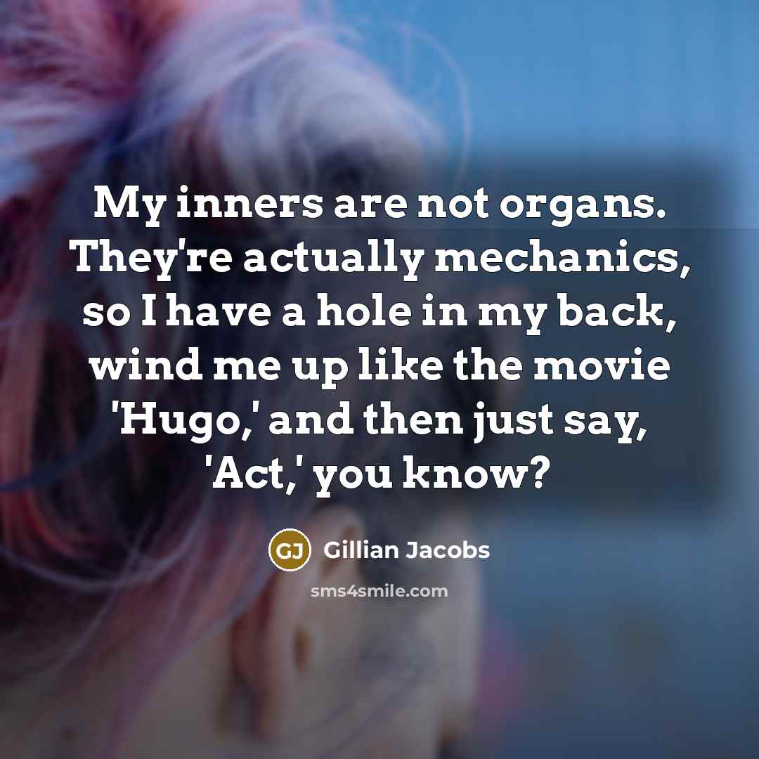 “My inners are not organs. They're actually mechanics, so I have a hole in my back, wind me up like the movie 'Hugo,' and then just say, 'Act,' you know?” quote by Gillian Jacobs