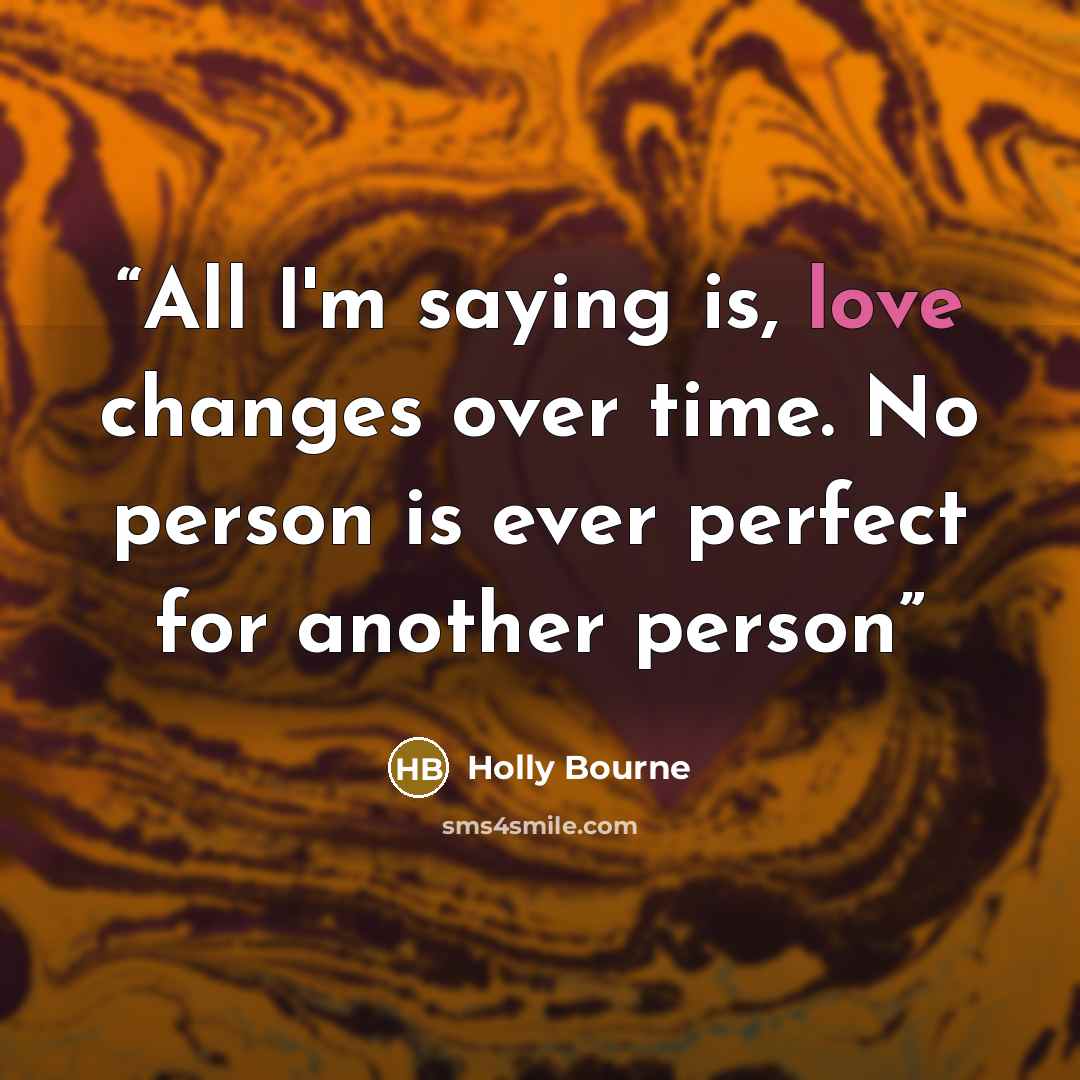 “All I'm saying is, love changes over time. No person is ever perfect for another person” quote by Holly Bourne