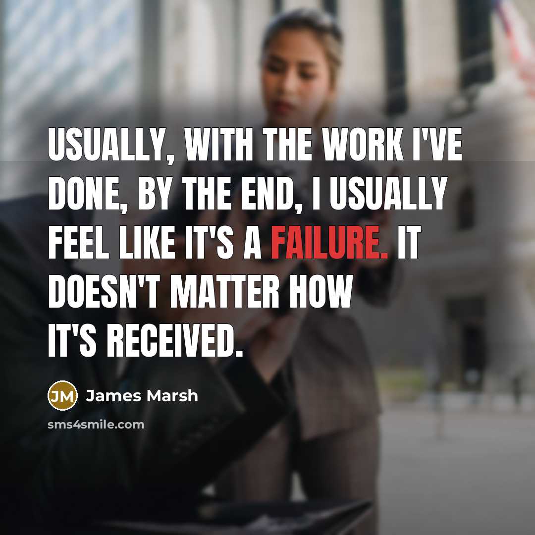 “Usually, with the work I've done, by the end, I usually feel like it's a failure. It doesn't matter how it's received.” quote by James Marsh