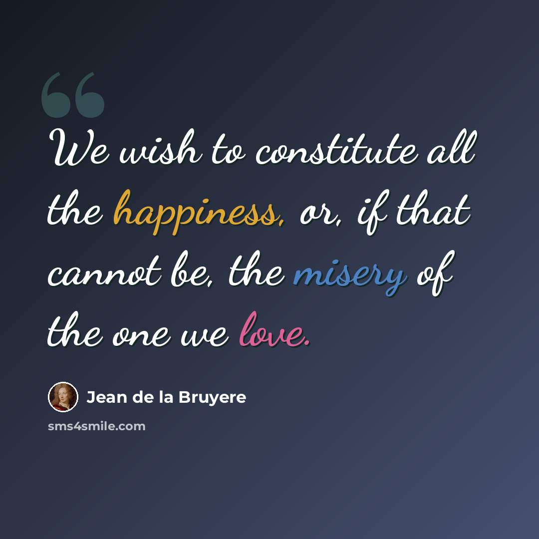 “We wish to constitute all the happiness, or, if that cannot be, the misery of the one we love.” quote by Jean de la Bruyere