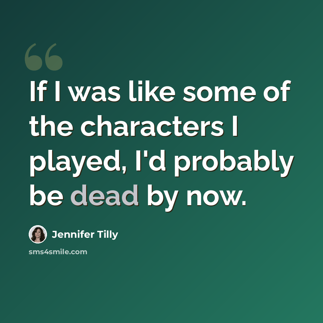 “If I was like some of the characters I played, I'd probably be dead by now.” quote by Jennifer Tilly