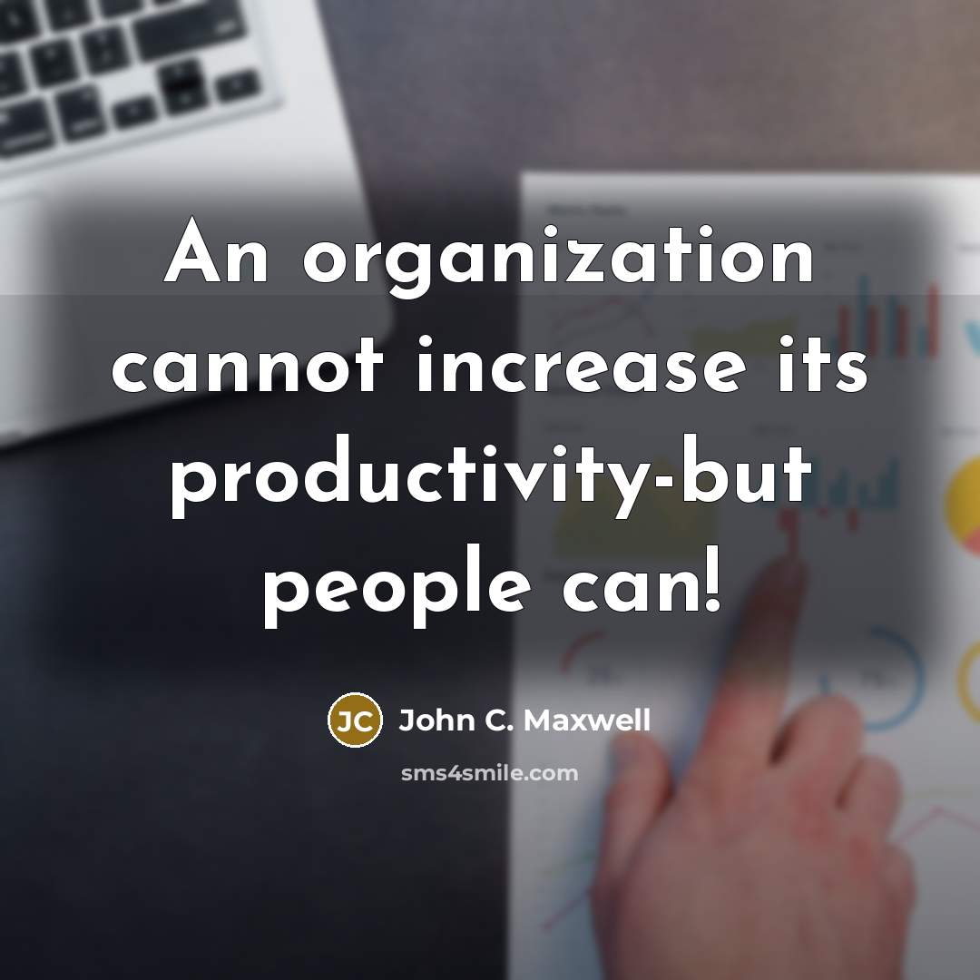 “An organization cannot increase its productivity-but people can!” quote by John C. Maxwell