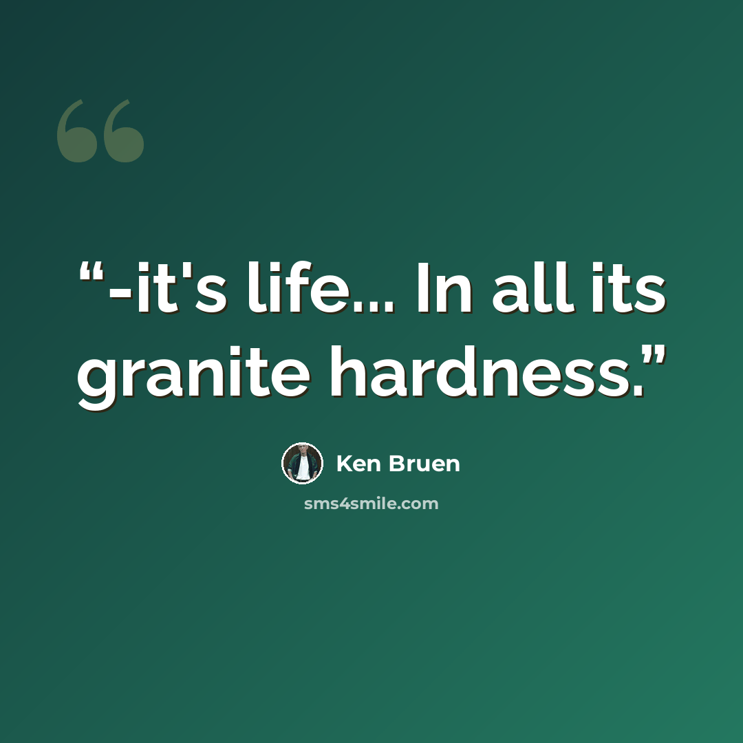 “-it's life... In all its granite hardness.” quote by Ken Bruen