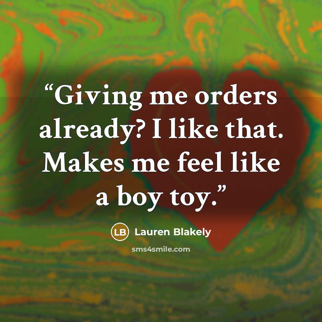 “Giving me orders already? I like that. Makes me feel like a boy toy.” quote by Lauren Blakely