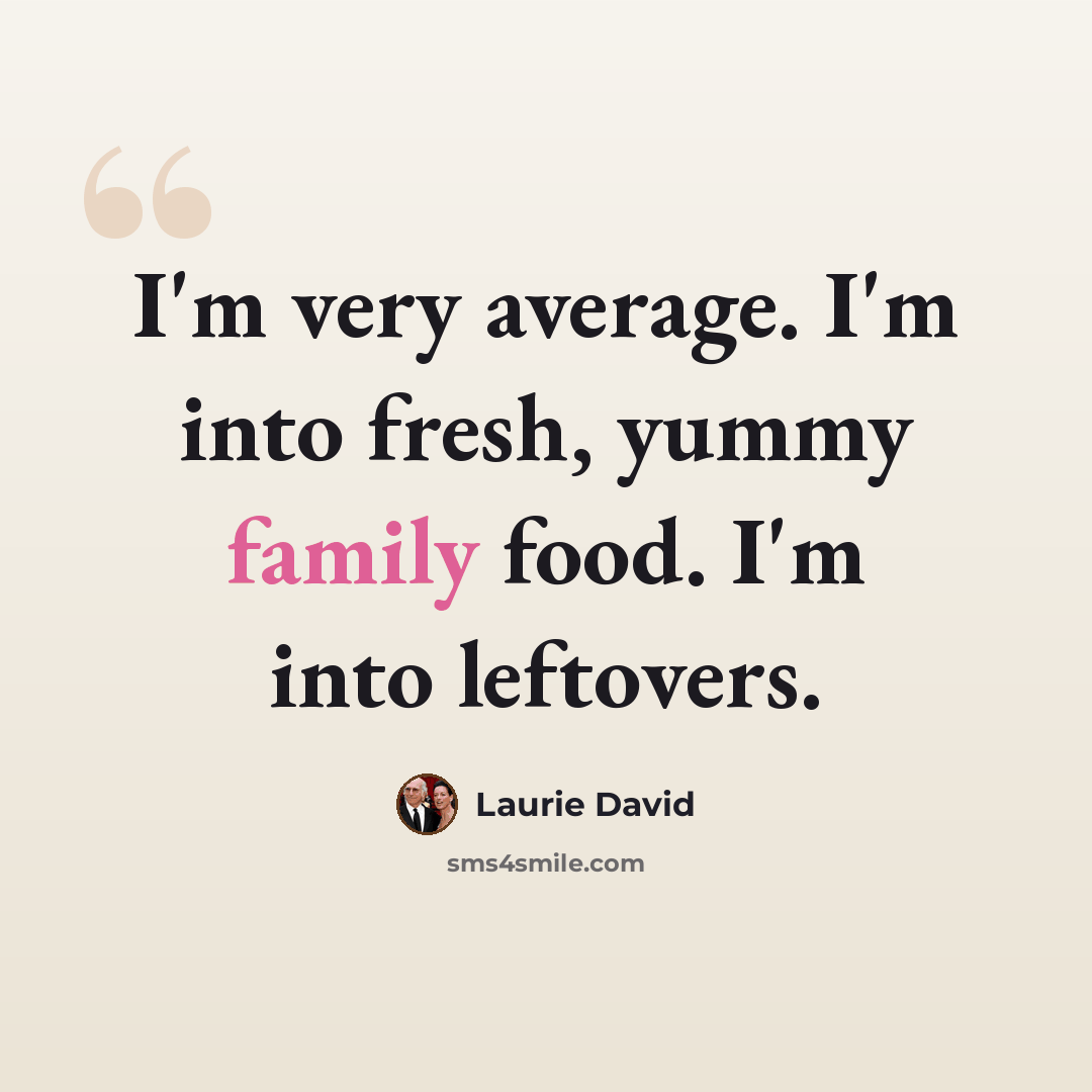 “I'm very average. I'm into fresh, yummy family food. I'm into leftovers.” quote by Laurie David