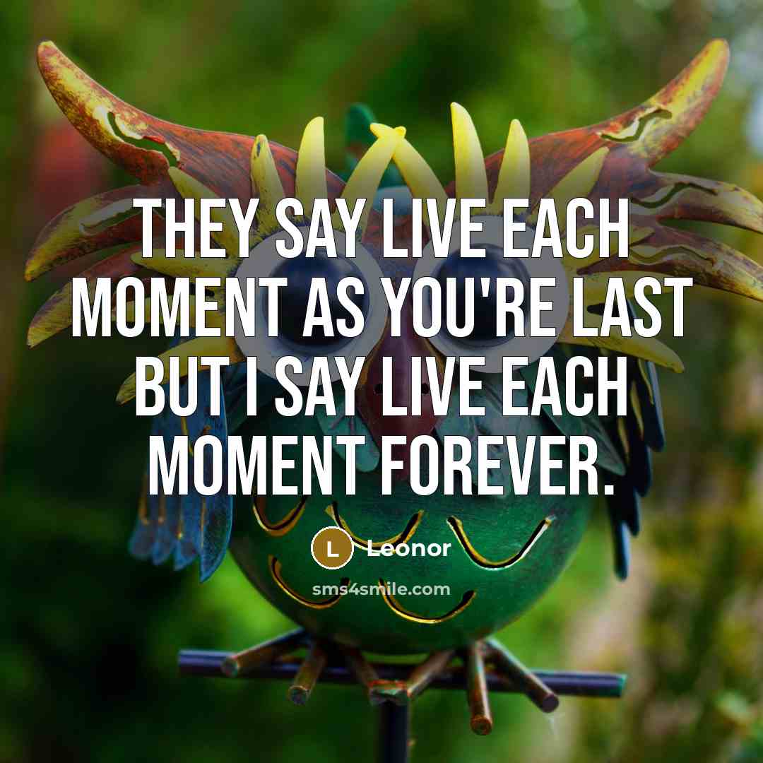 “They say live each moment as you're last but I say live each moment forever.” quote by Leonor