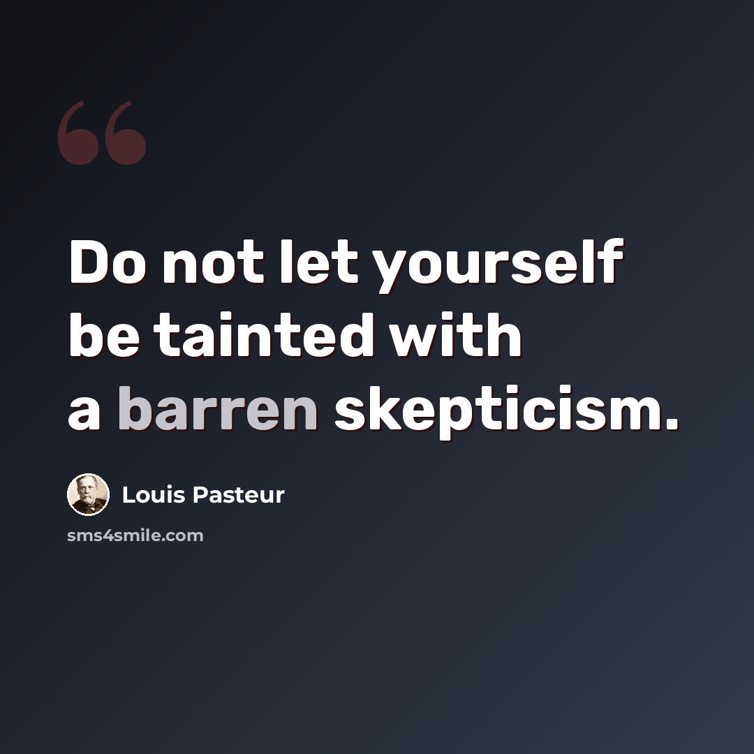 “Do not let yourself be tainted with a barren skepticism.” quote by Louis Pasteur