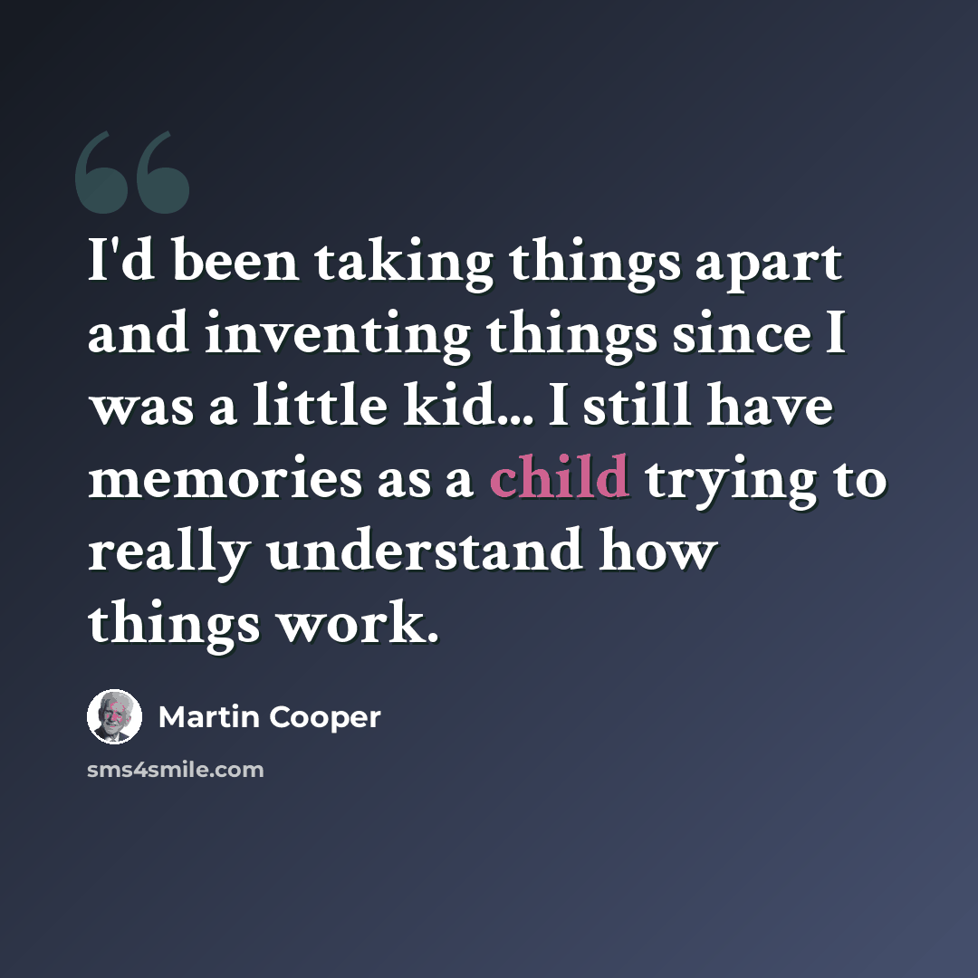 “I'd been taking things apart and inventing things since I was a little kid... I still have memories as a child trying to really understand how things work.” quote by Martin Cooper