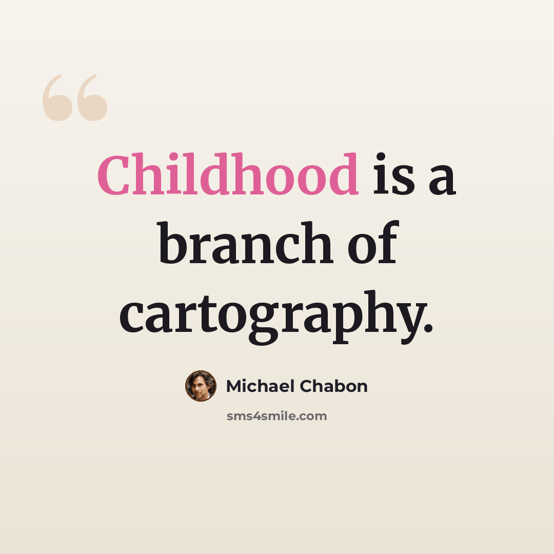 “Childhood is a branch of cartography.” quote by Michael Chabon