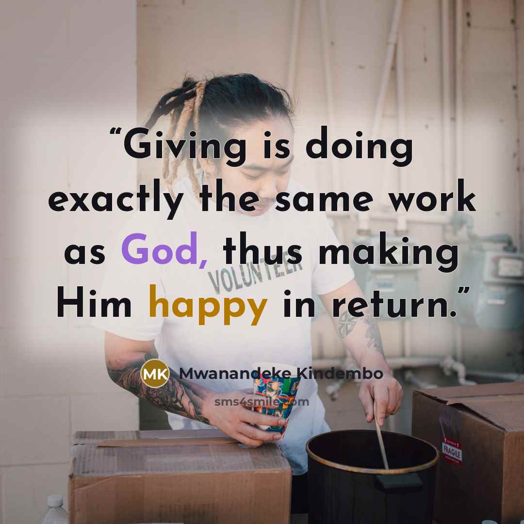 “Giving is doing exactly the same work as God, thus making Him happy in return.” quote by Mwanandeke Kindembo